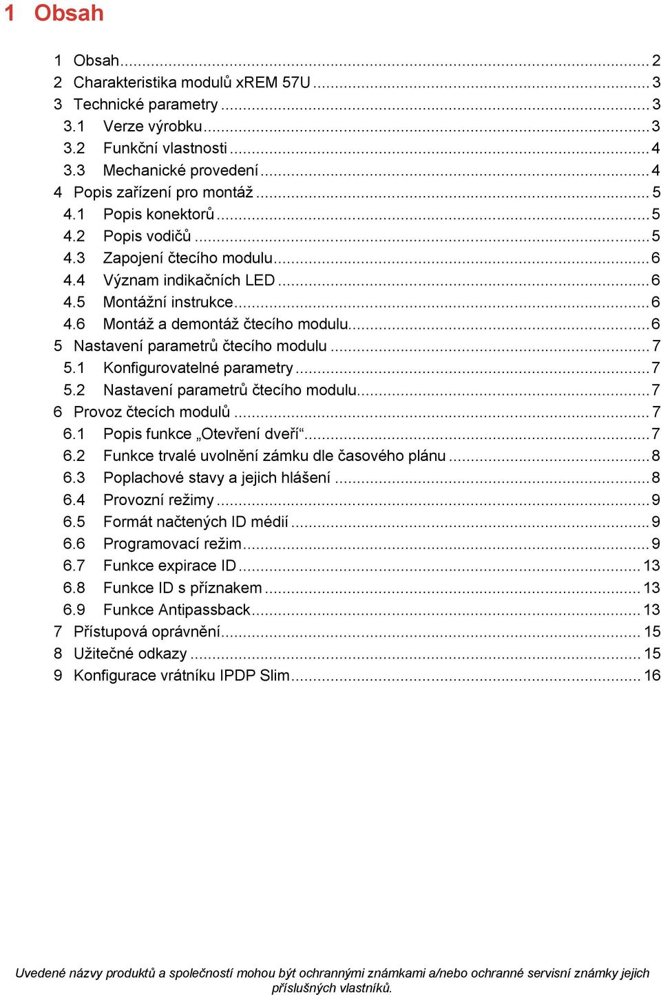 .. 6 5 Nastavení parametrů čtecího modulu... 7 5.1 Konfigurovatelné parametry... 7 5.2 Nastavení parametrů čtecího modulu... 7 6 Provoz čtecích modulů... 7 6.1 Popis funkce Otevření dveří... 7 6.2 Funkce trvalé uvolnění zámku dle časového plánu.