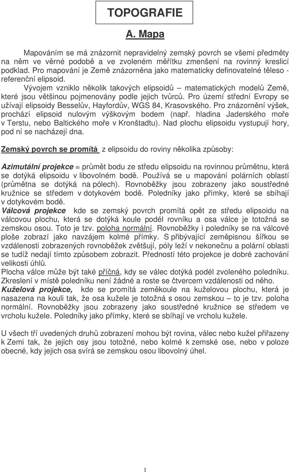 Vývojem vzniklo nkolik takových elipsoid matematických model Zem, které jsou vtšinou pojmenovány podle jejich tvrc. Pro území stední Evropy se užívají elipsoidy Besselv, Hayfordv, WGS 84, Krasovského.