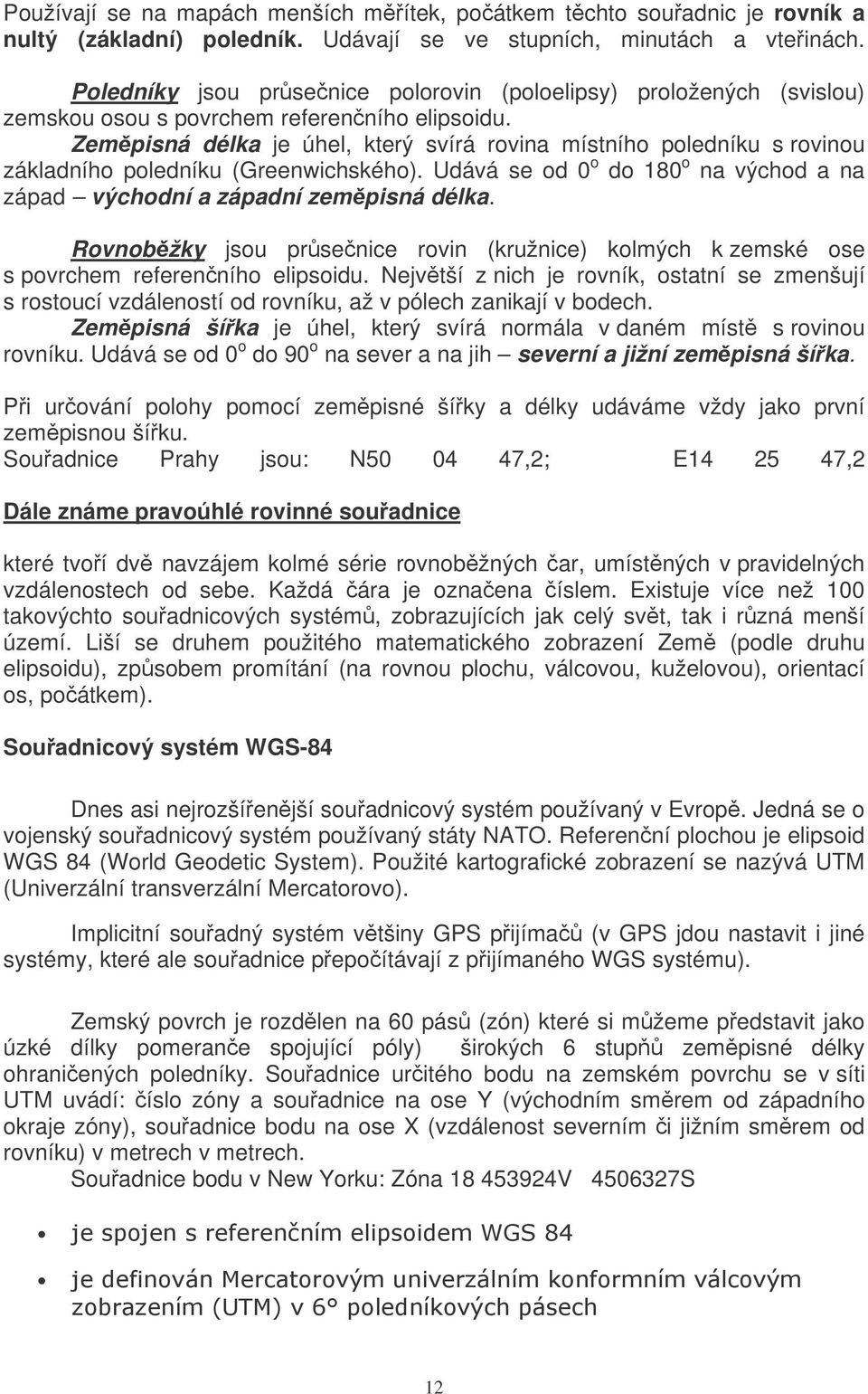 Zempisná délka je úhel, který svírá rovina místního poledníku s rovinou základního poledníku (Greenwichského). Udává se od 0 o do 180 o na východ a na západ východní a západní zempisná délka.