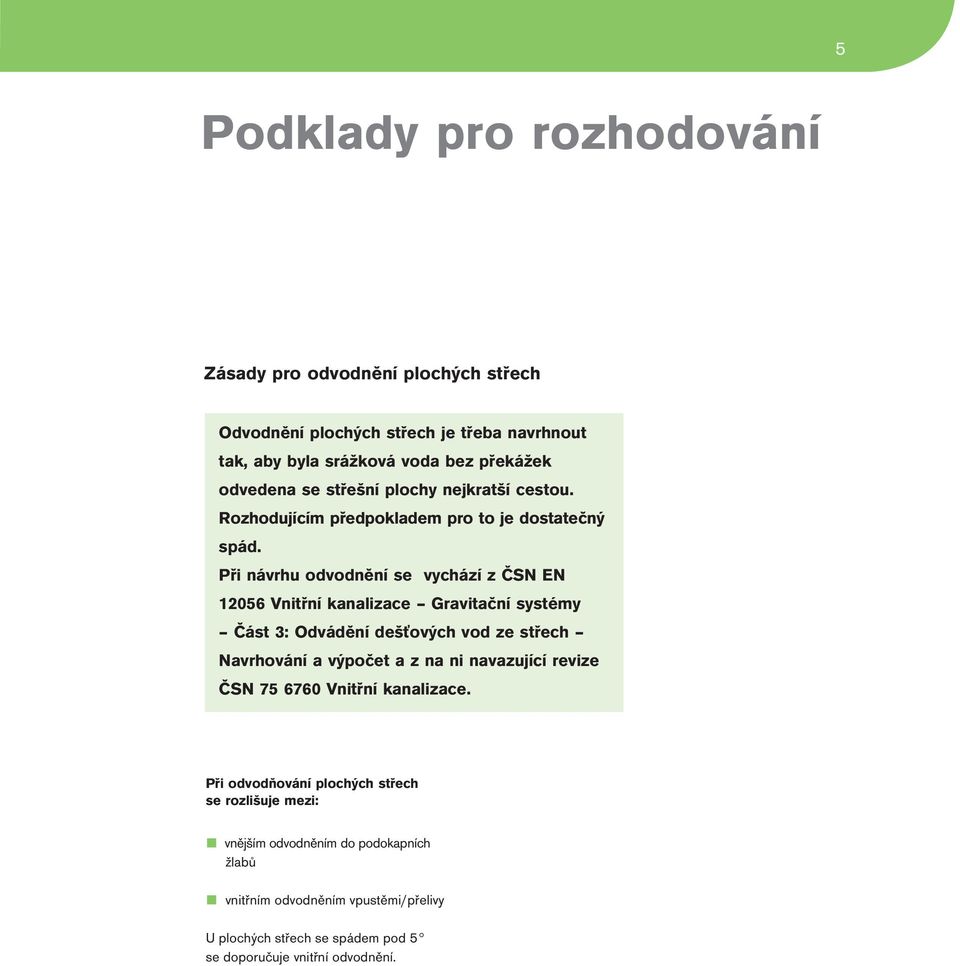 Při návrhu odvodnění se vychází z ČSN EN 12056 Vnitřní kanalizace Gravitační systémy Část 3: Odvádění dešťových vod ze střech Navrhování a výpočet a z na ni