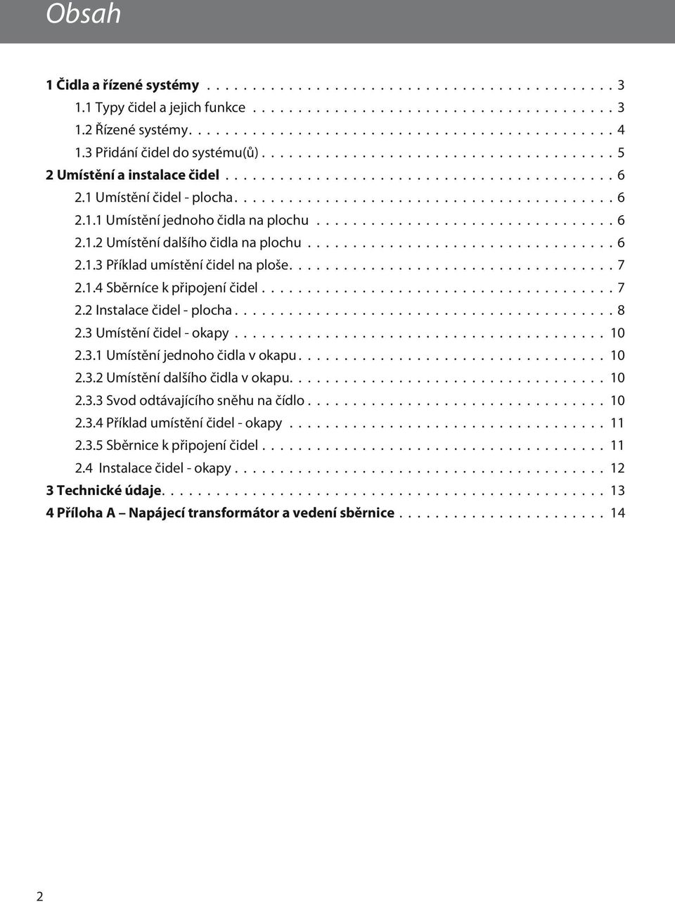 2 Instalace čidel - plocha 8 2.3 Umístění čidel - okapy 10 2.3.1 Umístění jednoho čidla v okapu 10 2.3.2 Umístění dalšího čidla v okapu 10 2.3.3 Svod odtávajícího sněhu na čídlo 10 2.3.4 Příklad umístění čidel - okapy 11 2.