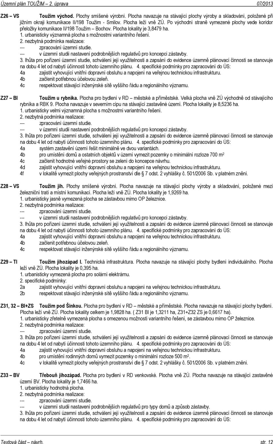 nezbytná podmínka realizace: --- zpracování územní studie. --- v územní studii nastavení podrobnějších regulativů pro koncepci zástavby. 3.