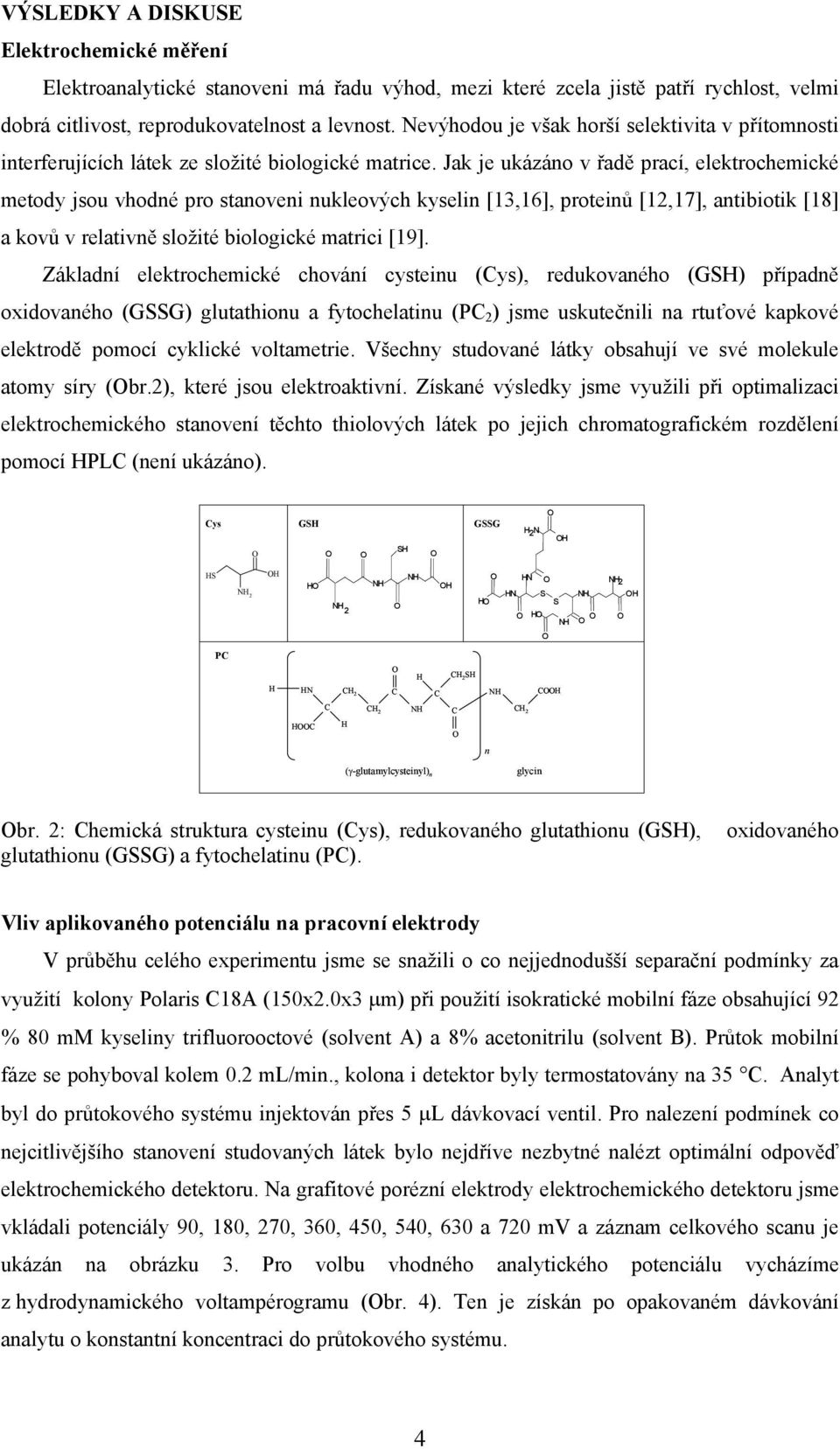 Jak je ukázáno v řadě prací, elektrochemické metody jsou vhodné pro stanoveni nukleových kyselin [13,16], proteinů [12,17], antibiotik [18] a kovů v relativně složité biologické matrici [19].