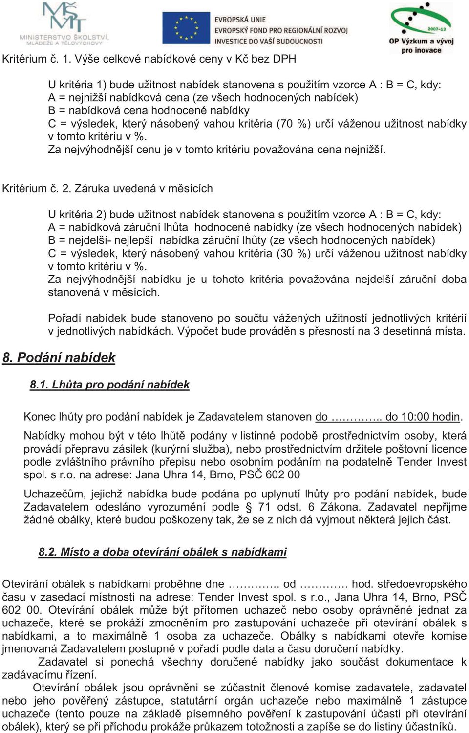 hodnocené nabídky C = výsledek, který násobený vahou kritéria (70 %) určí váženou užitnost nabídky v tomto kritériu v %. Za nejvýhodnější cenu je v tomto kritériu považována cena nejnižší.