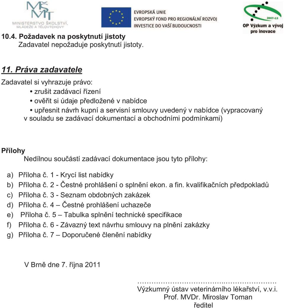 dokumentací a obchodními podmínkami) Přílohy Nedílnou součástí zadávací dokumentace jsou tyto přílohy: a) Příloha č. 1 - Krycí list nabídky b) Příloha č. 2 - Čestné prohlášení o splnění ekon. a fin.