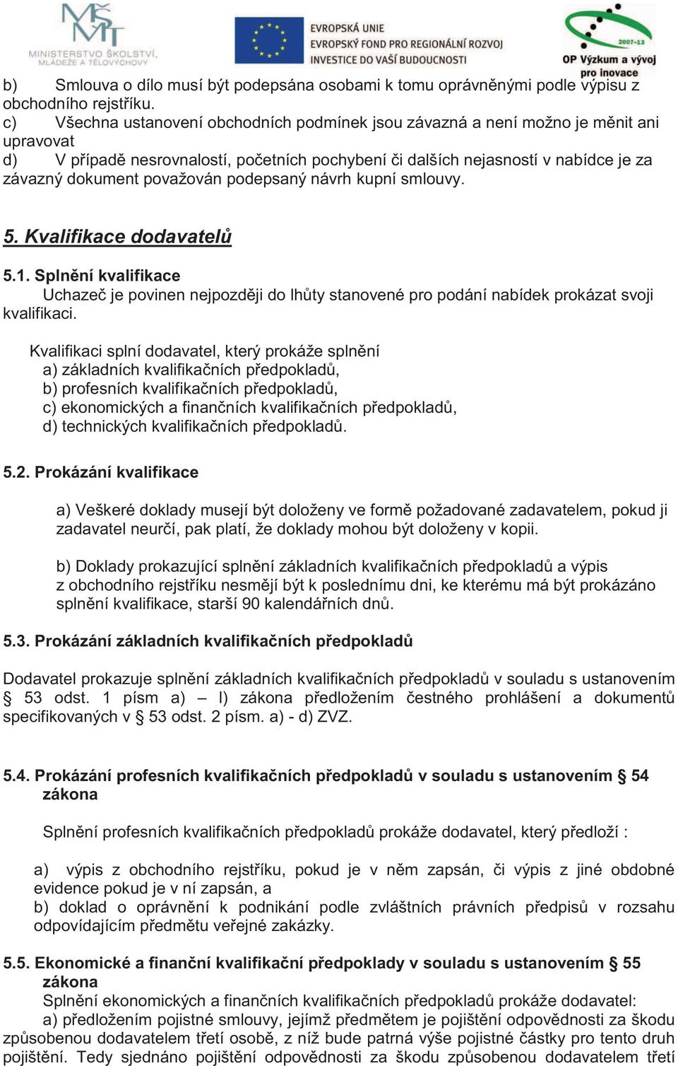 považován podepsaný návrh kupní smlouvy. 5. Kvalifikace dodavatelů 5.1. Splnění kvalifikace Uchazeč je povinen nejpozději do lhůty stanovené pro podání nabídek prokázat svoji kvalifikaci.