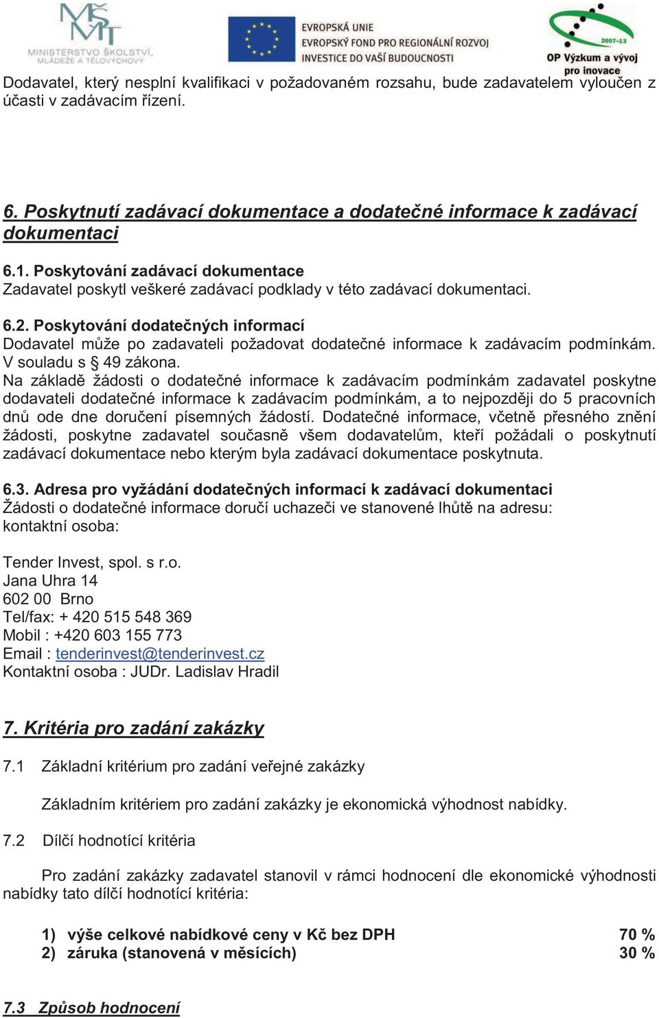 Poskytování dodatečných informací Dodavatel může po zadavateli požadovat dodatečné informace k zadávacím podmínkám. V souladu s 49 zákona.