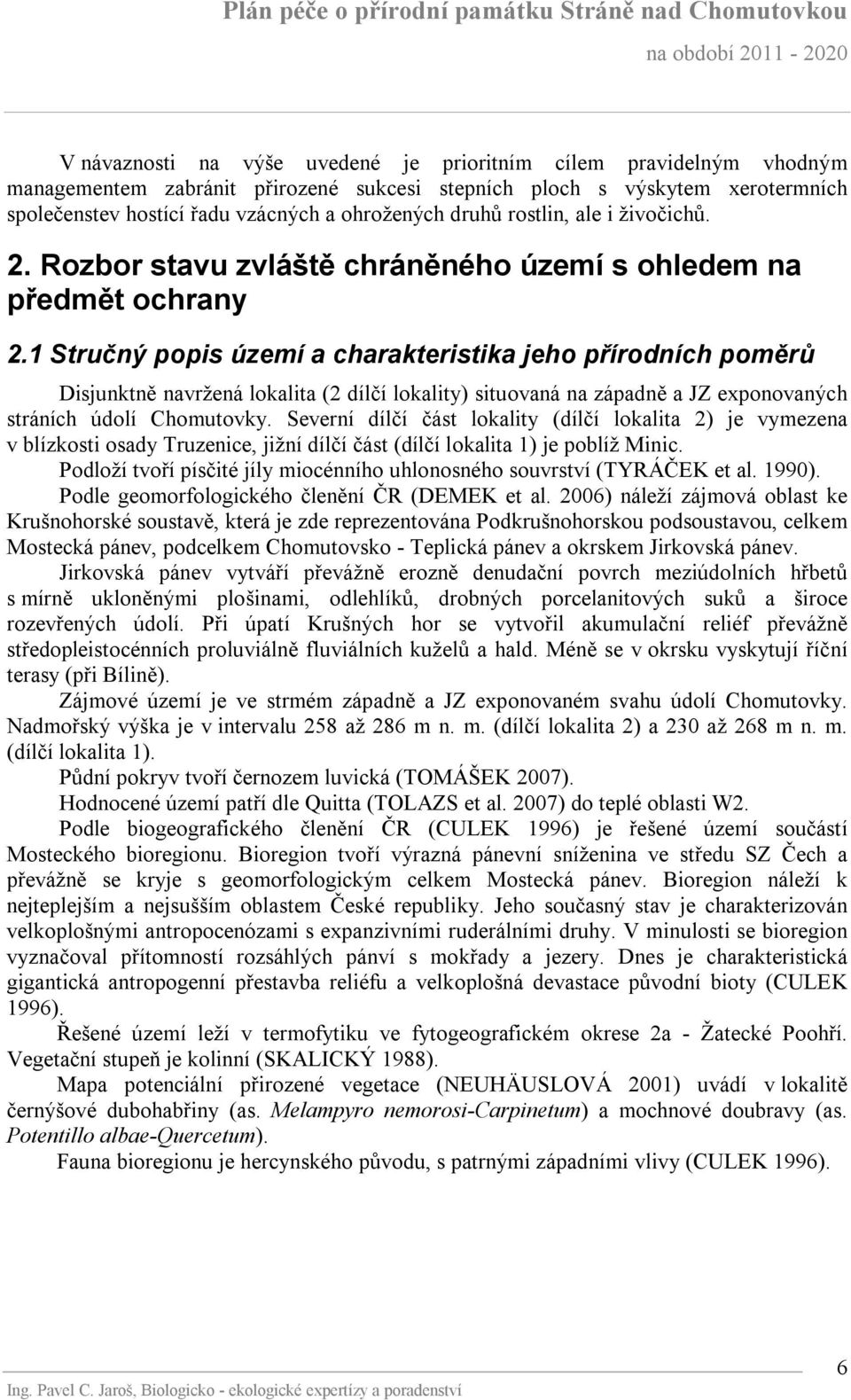 1 Stručný popis území a charakteristika jeho přírodních poměrů Disjunktně navržená lokalita (2 dílčí lokality) situovaná na západně a JZ exponovaných stráních údolí Chomutovky.