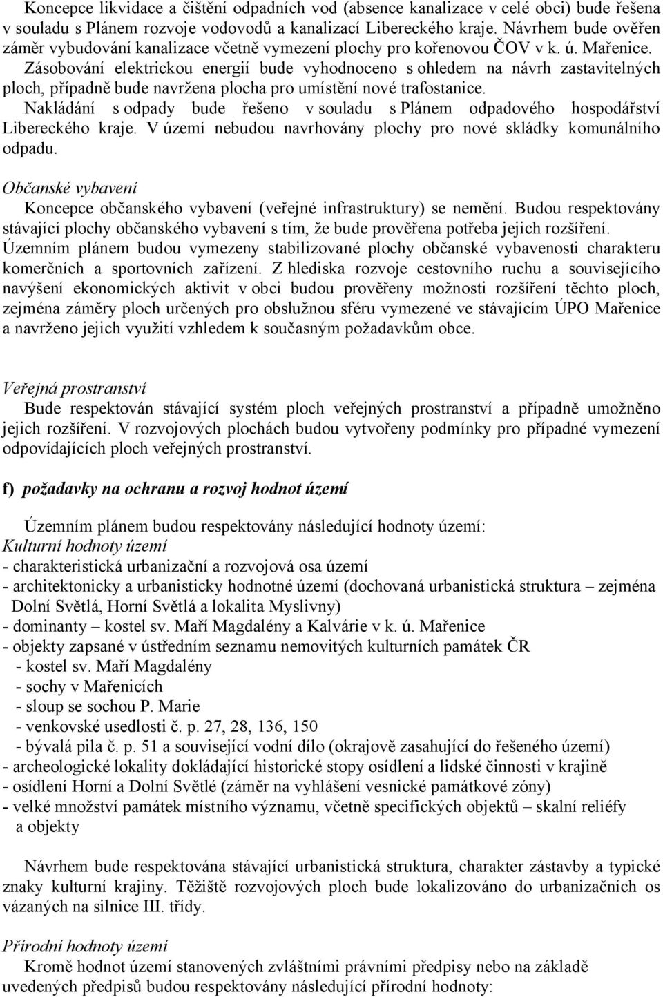 Zásobování elektrickou energií bude vyhodnoceno s ohledem na návrh zastavitelných ploch, případně bude navržena plocha pro umístění nové trafostanice.