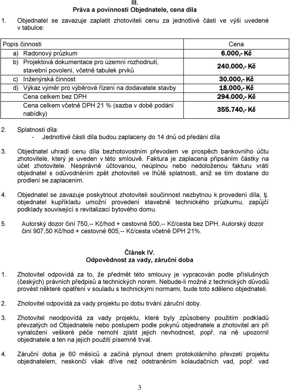 000,- Kč d) Výkaz výměr pro výběrové řízení na dodavatele stavby 18.000,- Kč Cena celkem bez DPH 294.000,- Kč Cena celkem včetně DPH 21 % (sazba v době podání nabídky) 355.740,- Kč 2.