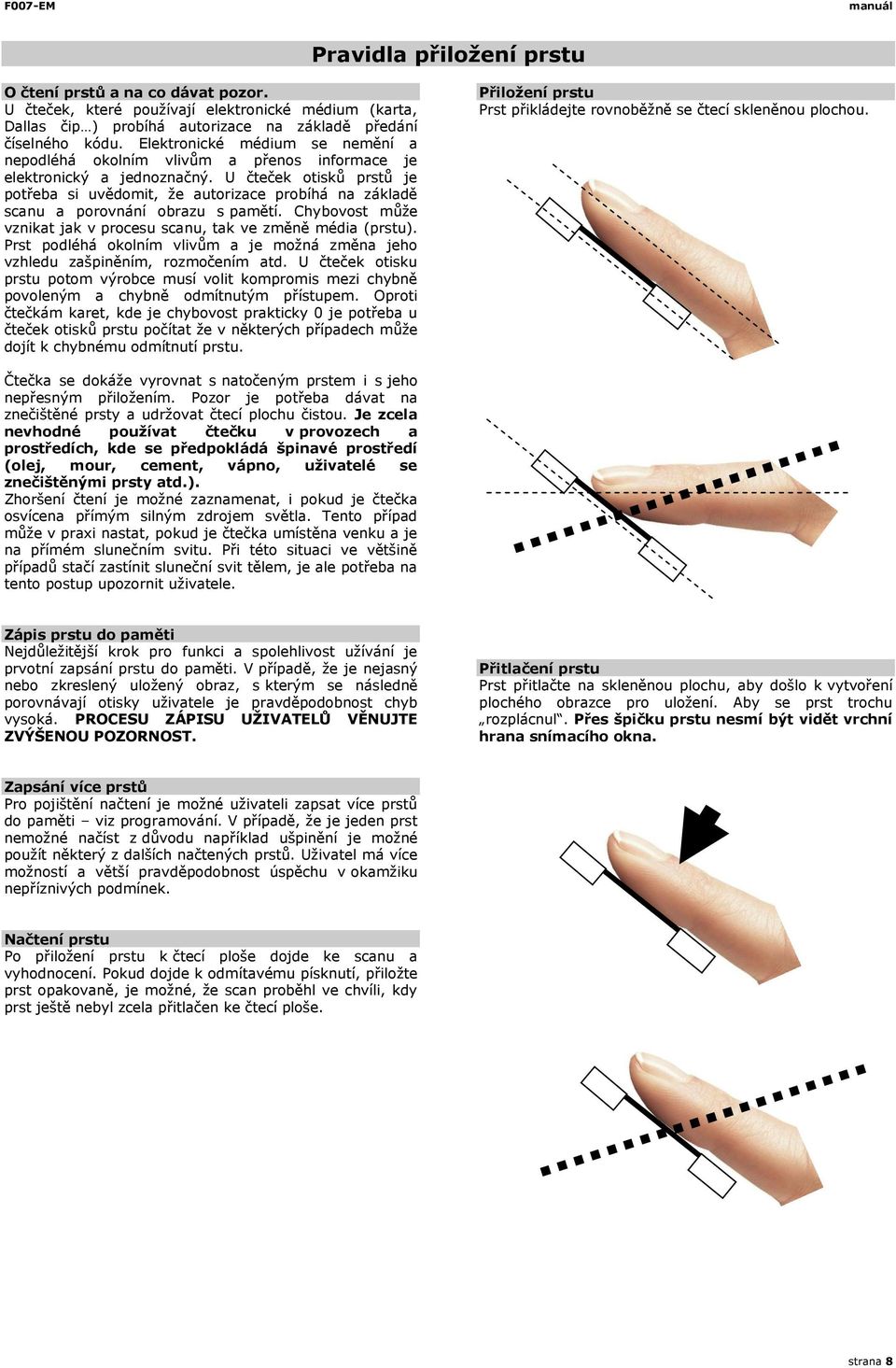 U čteček otisků prstů je potřeba si uvědomit, že autorizace probíhá na základě scanu a porovnání obrazu s pamětí. Chybovost může vznikat jak v procesu scanu, tak ve změně média (prstu).