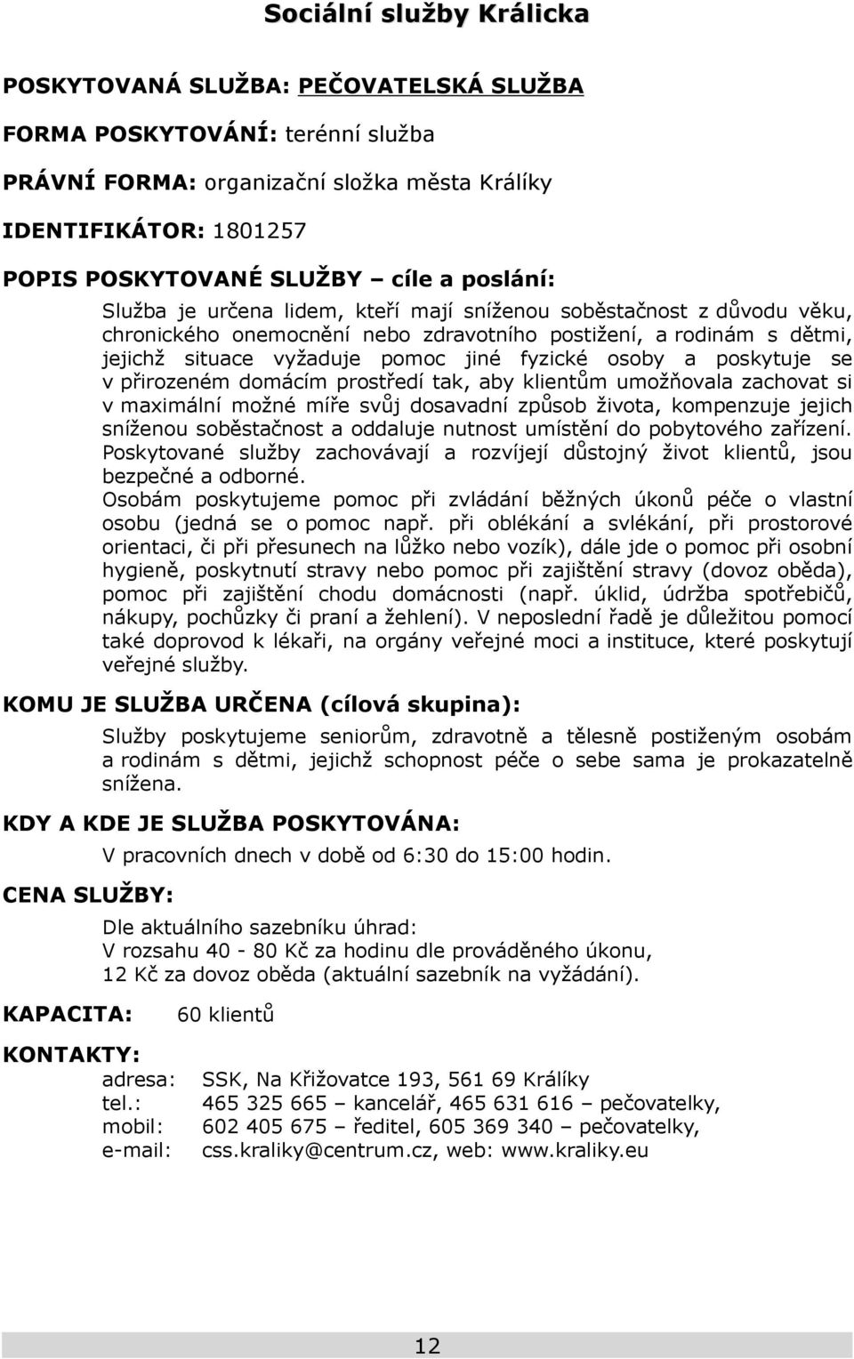 osoby a poskytuje se v přirozeném domácím prostředí tak, aby klientům umožňovala zachovat si v maximální možné míře svůj dosavadní způsob života, kompenzuje jejich sníženou soběstačnost a oddaluje