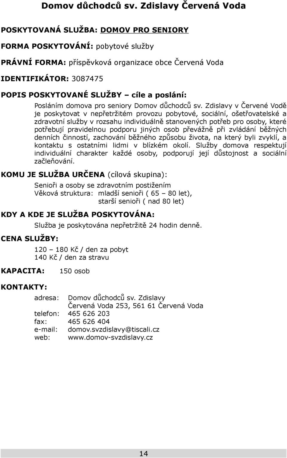 cíle a poslání: Posláním domova pro seniory  Zdislavy v Červené Vodě je poskytovat v nepřetržitém provozu pobytové, sociální, ošetřovatelské a zdravotní služby v rozsahu individuálně stanovených