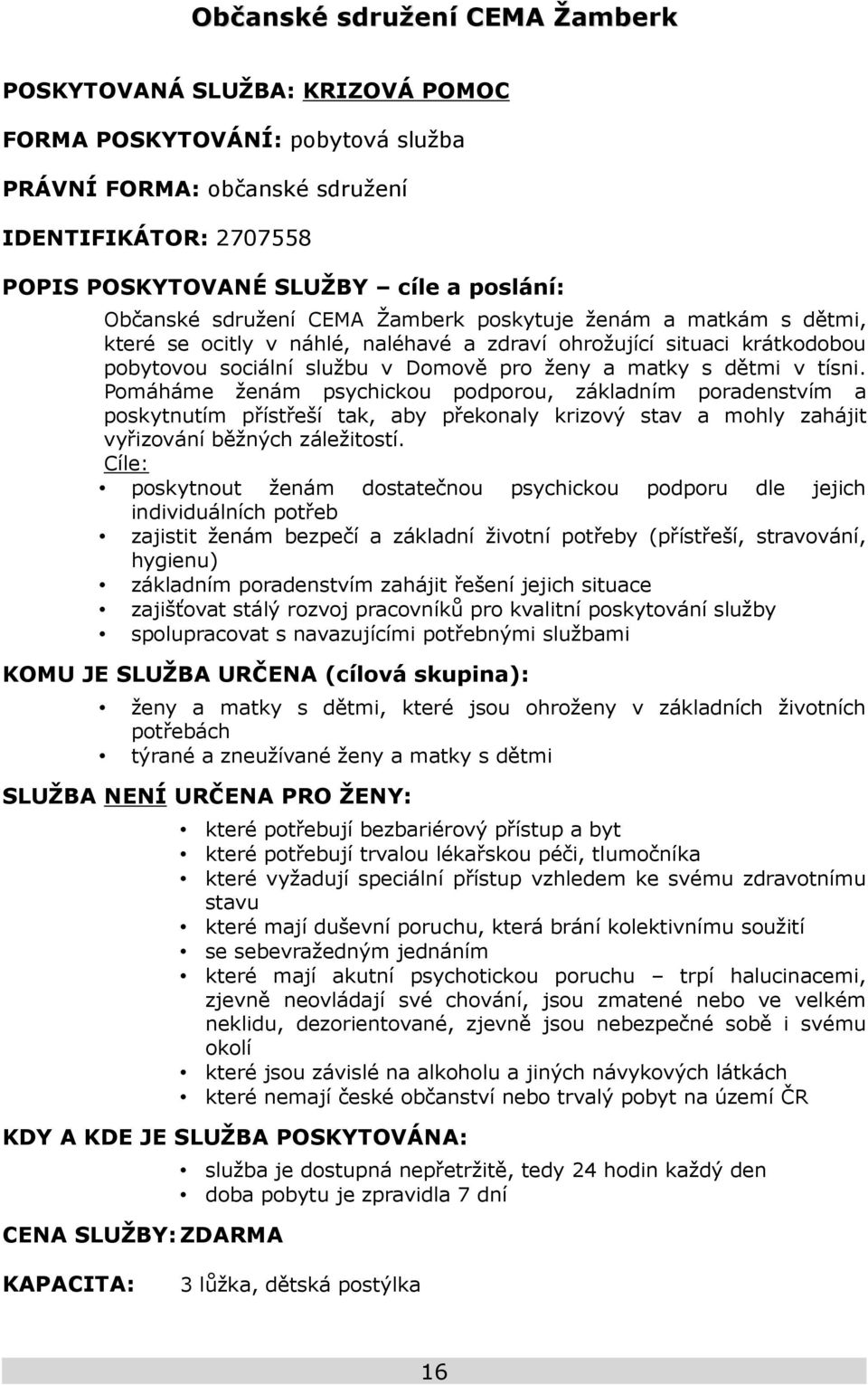 v tísni. Pomáháme ženám psychickou podporou, základním poradenstvím a poskytnutím přístřeší tak, aby překonaly krizový stav a mohly zahájit vyřizování běžných záležitostí.