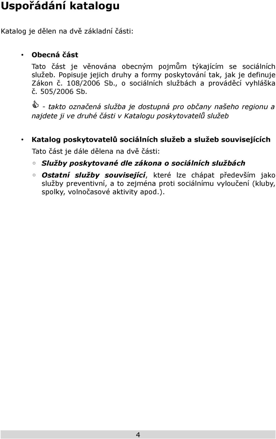 - takto označená služba je dostupná pro občany našeho regionu a najdete ji ve druhé části v Katalogu poskytovatelů služeb Katalog poskytovatelů sociálních služeb a služeb