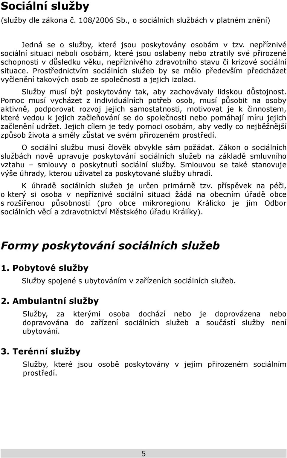 Prostřednictvím sociálních služeb by se mělo především předcházet vyčlenění takových osob ze společnosti a jejich izolaci. Služby musí být poskytovány tak, aby zachovávaly lidskou důstojnost.