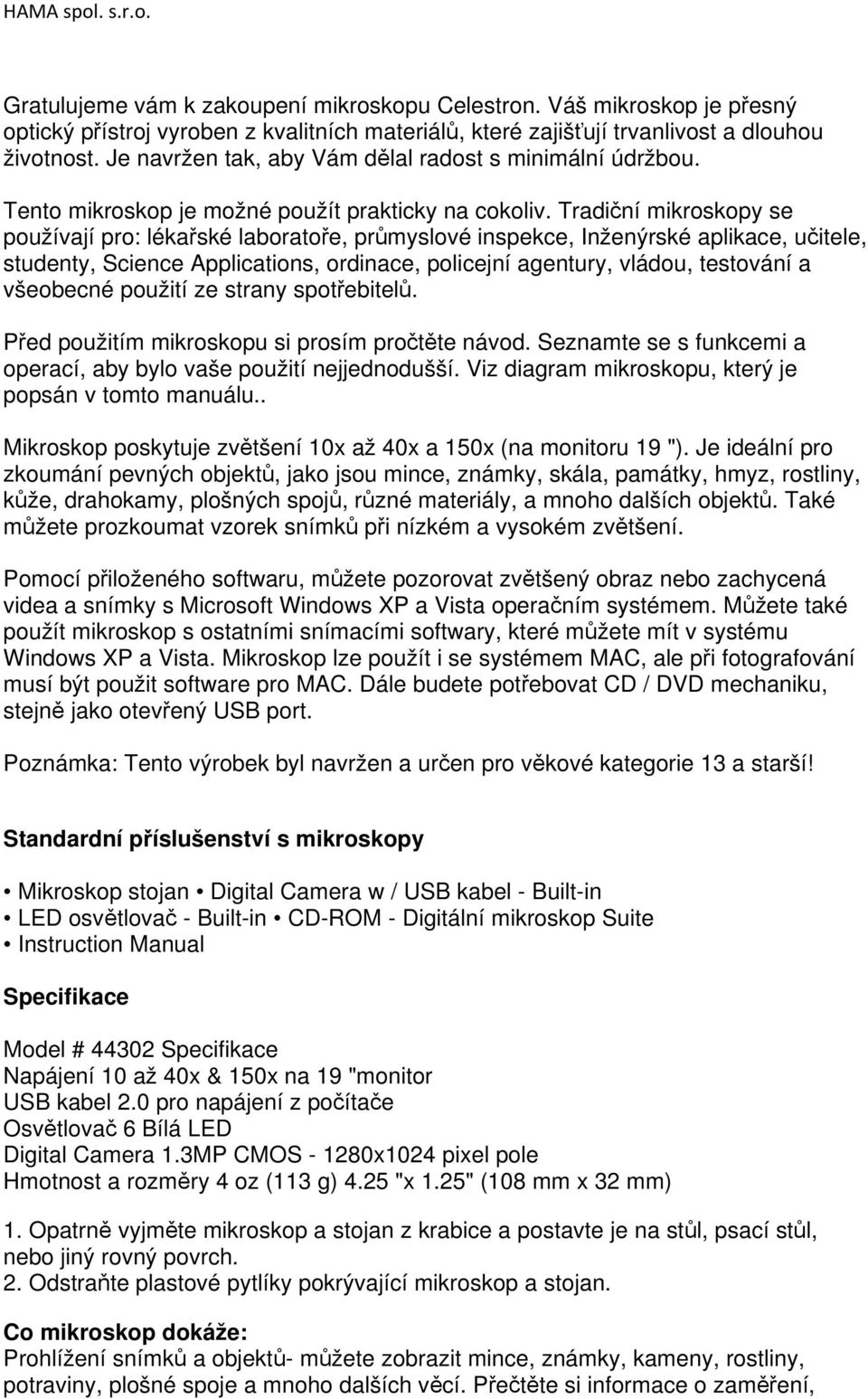 Tradiční mikroskopy se používají pro: lékařské laboratoře, průmyslové inspekce, Inženýrské aplikace, učitele, studenty, Science Applications, ordinace, policejní agentury, vládou, testování a