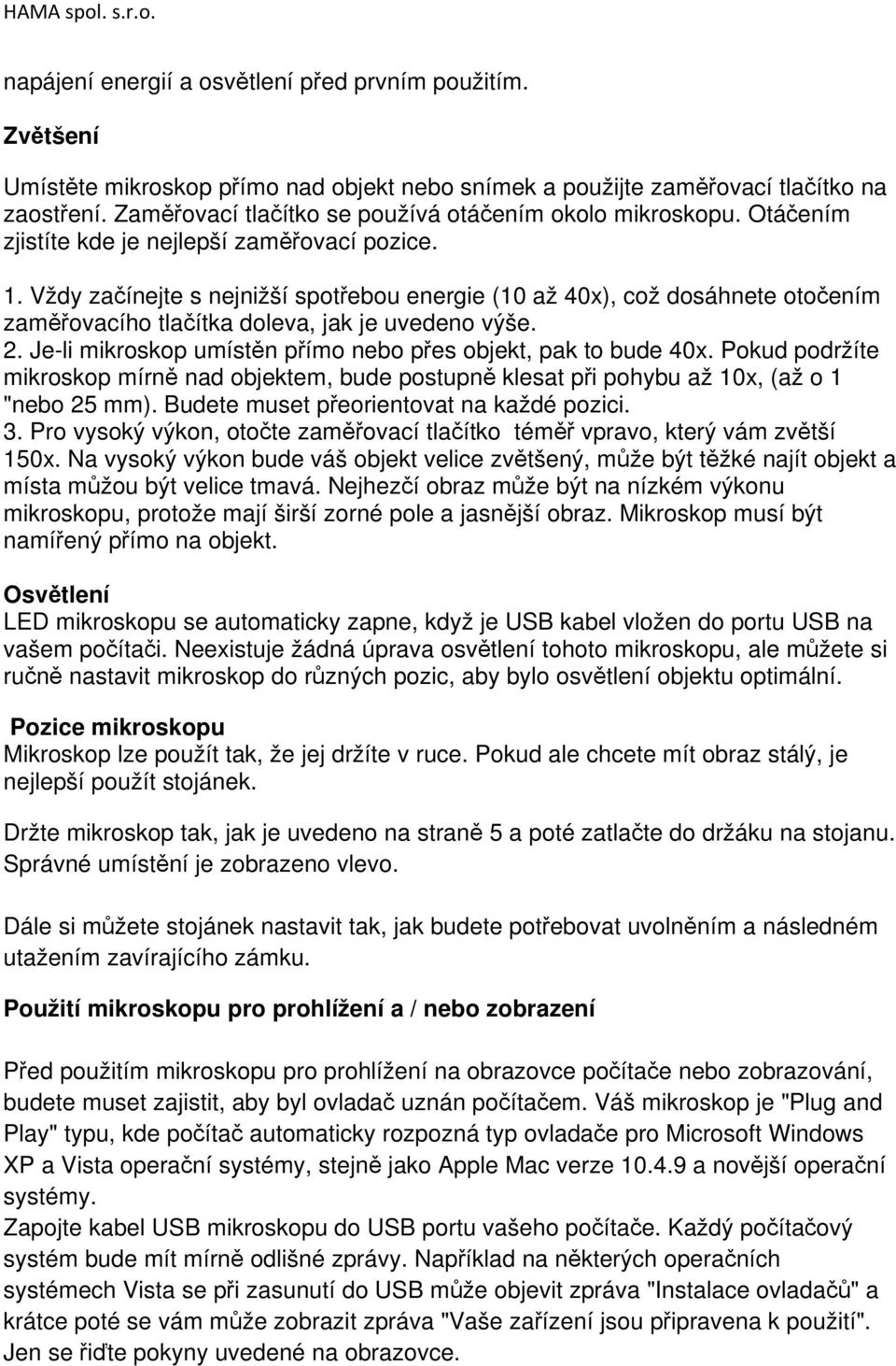 Vždy začínejte s nejnižší spotřebou energie (10 až 40x), což dosáhnete otočením zaměřovacího tlačítka doleva, jak je uvedeno výše. 2. Je-li mikroskop umístěn přímo nebo přes objekt, pak to bude 40x.