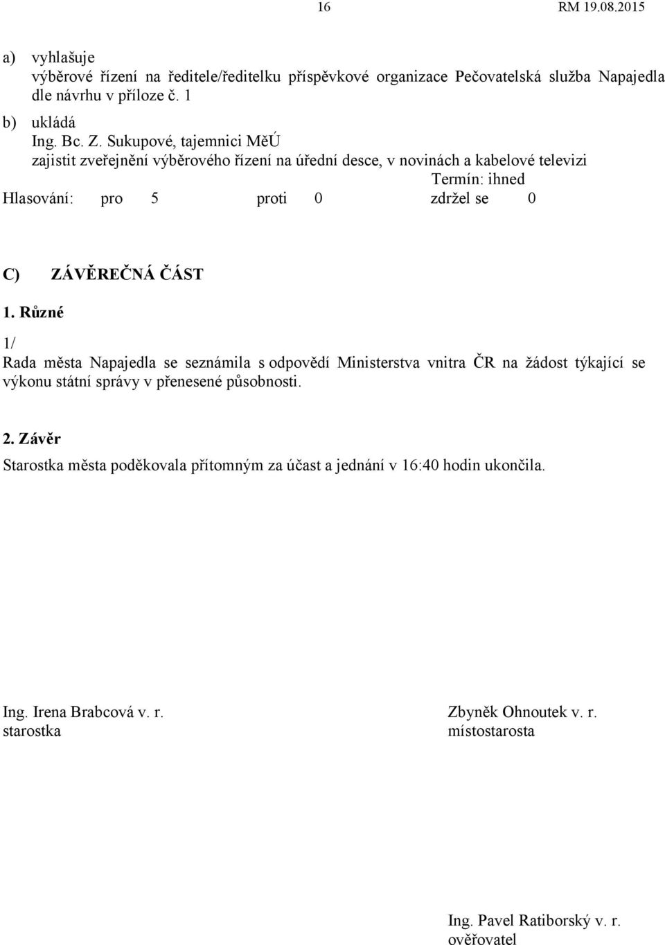 Různé 1/ Rada města Napajedla se seznámila s odpovědí Ministerstva vnitra ČR na žádost týkající se výkonu státní správy v přenesené působnosti. 2.