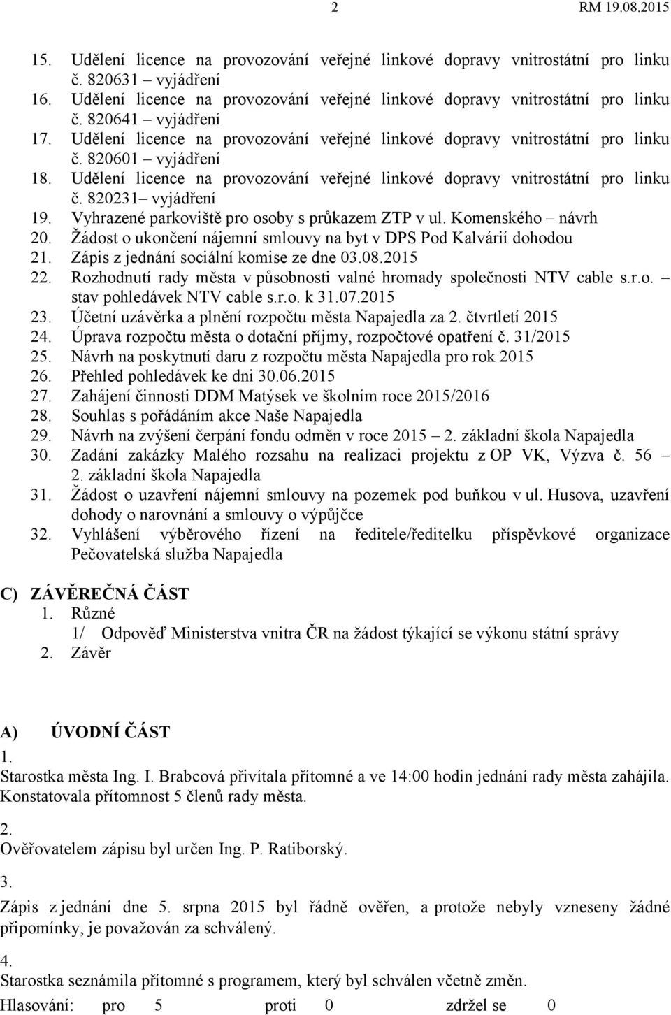 820231 vyjádření 19. Vyhrazené parkoviště pro osoby s průkazem ZTP v ul. Komenského návrh 20. Žádost o ukončení nájemní smlouvy na byt v DPS Pod Kalvárií dohodou 21.