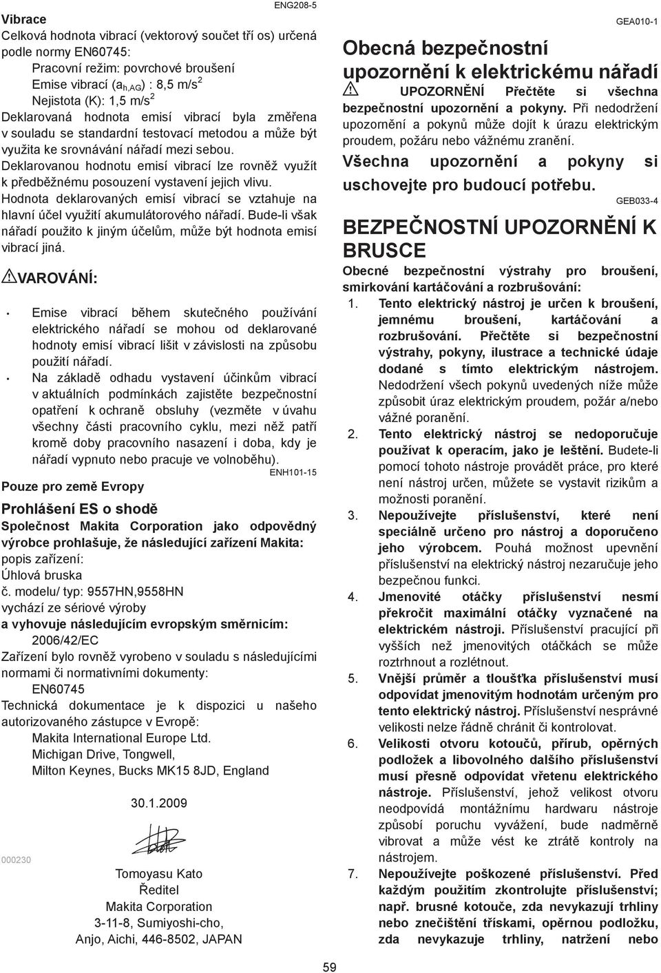 Deklarovanou hodnotu emisí vibrací lze rovn ž využít k p edb žnému posouzení vystavení jejich vlivu. Hodnota deklarovaných emisí vibrací se vztahuje na hlavní ú el využití akumulátorového ná adí.