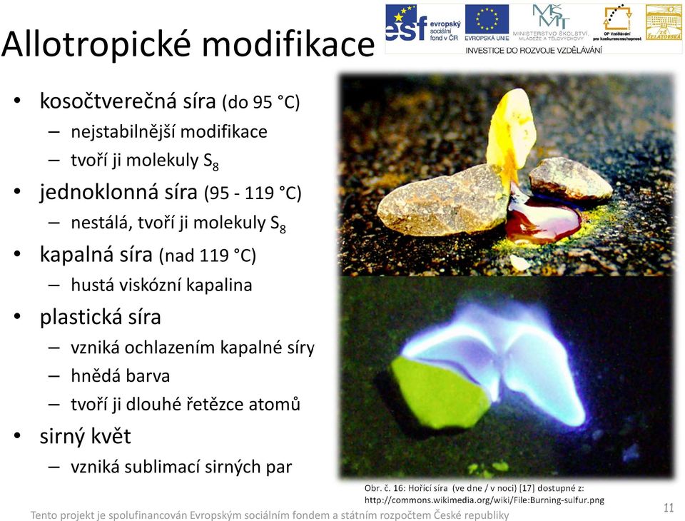 vzniká ochlazením kapalné síry hnědá barva tvoří ji dlouhé řetězce atomů sirný květ vzniká sublimací sirných par