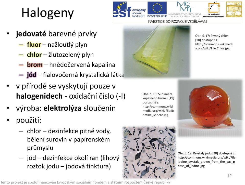 roztok jodu jodová tinktura) Obr. č. 18: Sublimace kapalného bromu [19] dostupné z: http://commons.wiki media.org/wiki/file:br omine_sphere.jpg Obr. č. 17: Plynný chlor [18] dostupné z: http://commons.