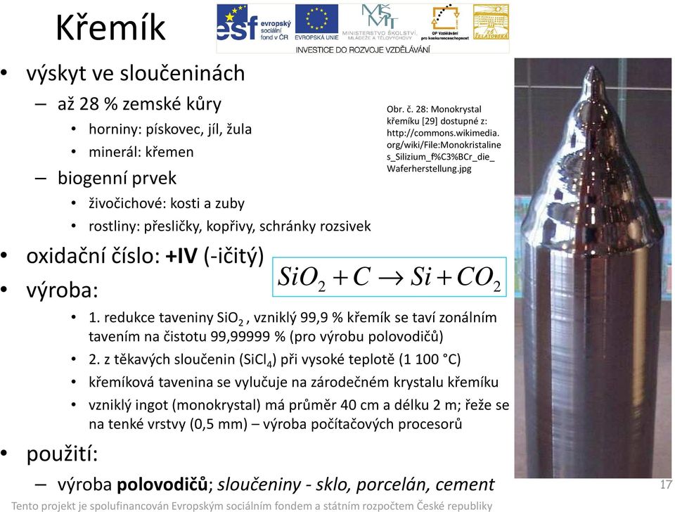 redukce taveniny SiO 2, vzniklý 99,9 % křemík se taví zonálním tavením na čistotu 99,99999 % (pro výrobu polovodičů) 2.