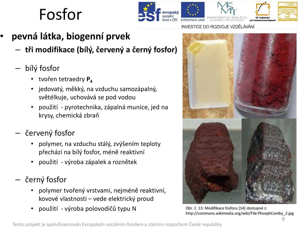 teploty přechází na bílý fosfor, méně reaktivní použití - výroba zápalek a roznětek černý fosfor polymer tvořený vrstvami, nejméně reaktivní, kovové