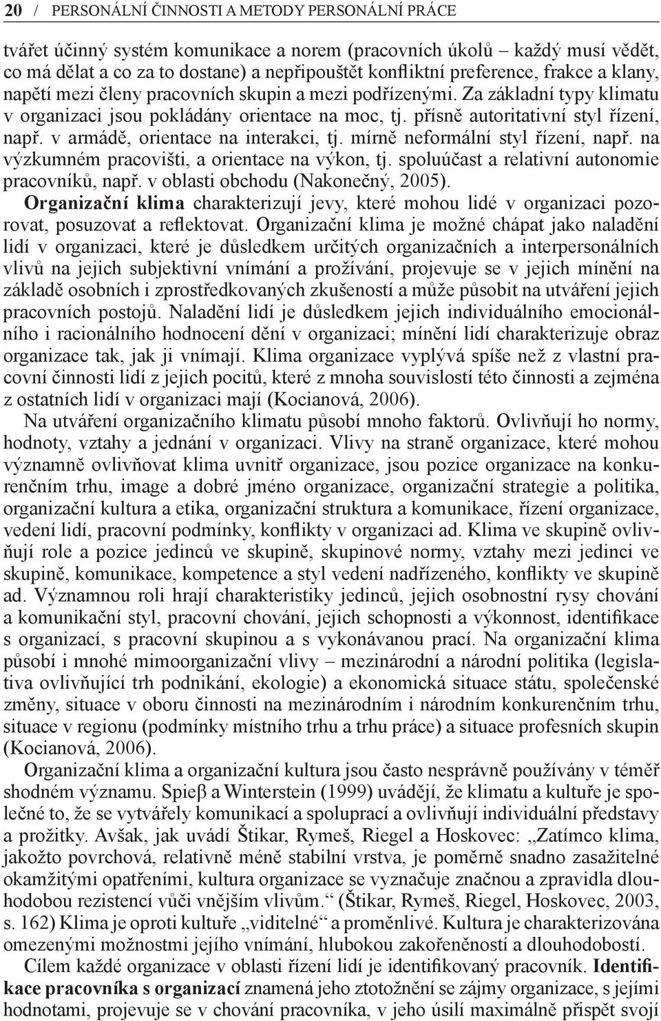 v armádě, orientace na interakci, tj. mírně neformální styl řízení, např. na výzkumném pracovišti, a orientace na výkon, tj. spoluúčast a relativní autonomie pracovníků, např.