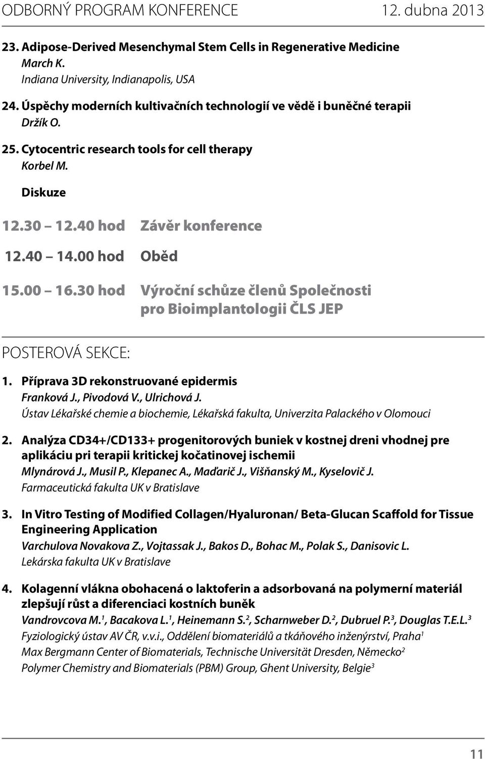 00 hod Oběd 15.00 16.30 hod Výroční schůze členů Společnosti pro Bioimplantologii ČLS JEP POSTEROVÁ SEKCE: 1. Příprava 3D rekonstruované epidermis Franková J., Pivodová V., Ulrichová J.