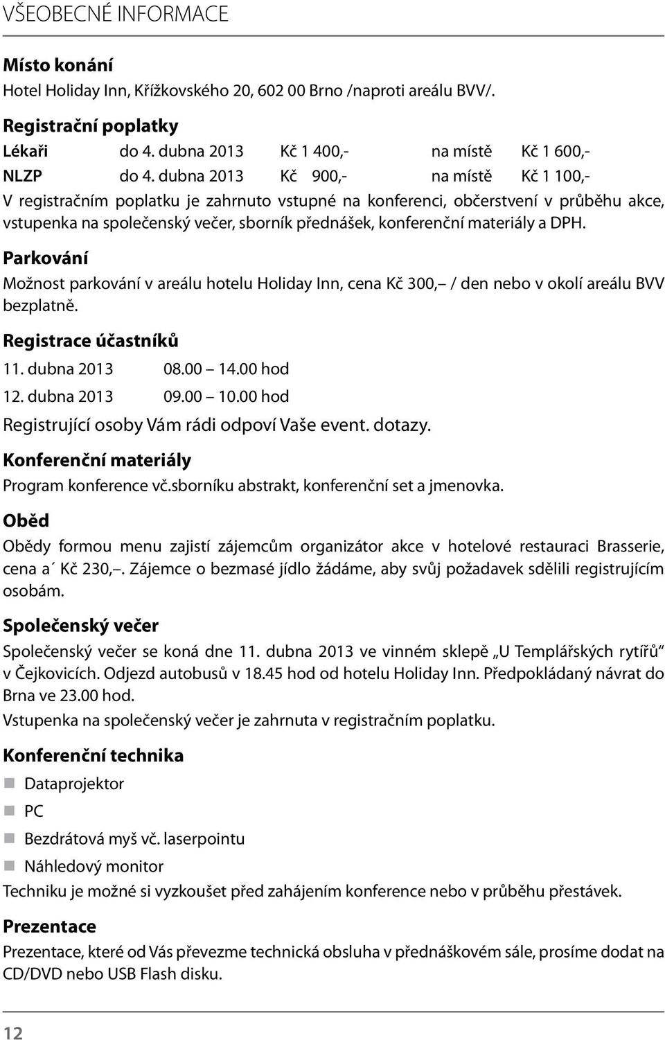 a DPH. Parkování Možnost parkování v areálu hotelu Holiday Inn, cena Kč 300, / den nebo v okolí areálu BVV bezplatně. Registrace účastníků 11. dubna 2013 08.00 14.00 hod 12. dubna 2013 09.00 10.