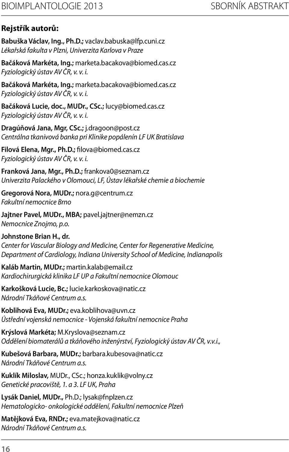 ; j.dragoon@post.cz Centrálna tkanivová banka pri Klinike popálenín LF UK Bratislava Filová Elena, Mgr., Ph.D.; filova@biomed.cas.cz Fyziologický ústav AV ČR, v. v. i. Franková Jana, Mgr., Ph.D.; frankova0@seznam.