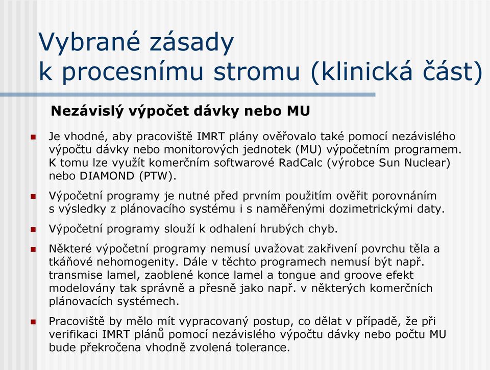 Výpočetní programy je nutné před prvním použitím ověřit porovnáním s výsledky z plánovacího systému i s naměřenými dozimetrickými daty. Výpočetní programy slouží k odhalení hrubých chyb.