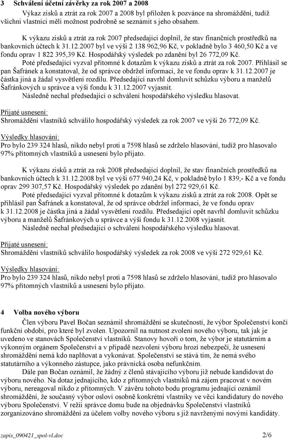 2007 byl ve výši 2 138 962,96 Kč, v pokladně bylo 3 460,50 Kč a ve fondu oprav 1 822 395,39 Kč. Hospodářský výsledek po zdanění byl 26 772,09 Kč.