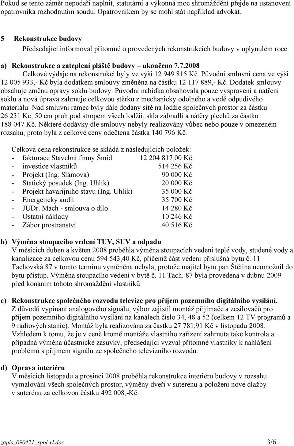 7.2008 Celkové výdaje na rekonstrukci byly ve výši 12 949 815 Kč. Původní smluvní cena ve výši 12 005 933,- Kč byla dodatkem smlouvy změněna na částku 12 117 889,- Kč.