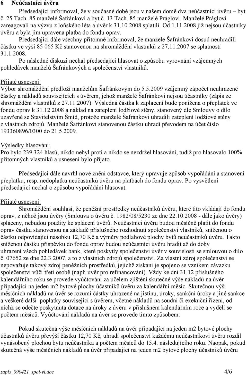 Předsedající dále všechny přítomné informoval, že manželé Šafránkovi dosud neuhradili částku ve výši 85 065 Kč stanovenou na shromáždění vlastníků z 27.11.2007 se splatností 31.1.2008.