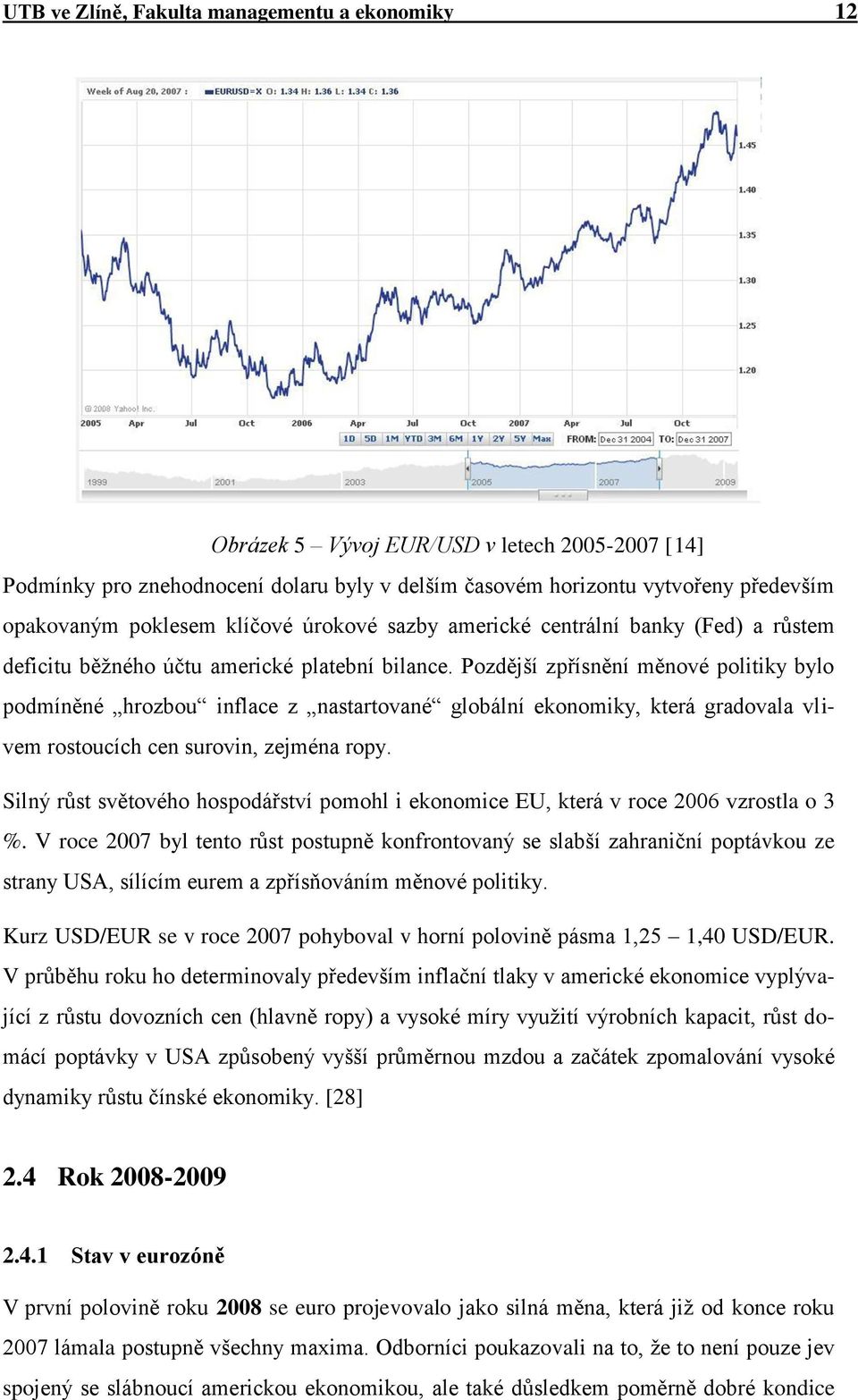 Pozdější zpřísnění měnové politiky bylo podmíněné hrozbou inflace z nastartované globální ekonomiky, která gradovala vlivem rostoucích cen surovin, zejména ropy.