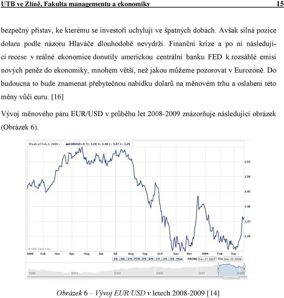 Finanční krize a po ní následující recese v reálné ekonomice donutily americkou centrální banku FED k rozsáhlé emisi nových peněz do ekonomiky, mnohem větší,