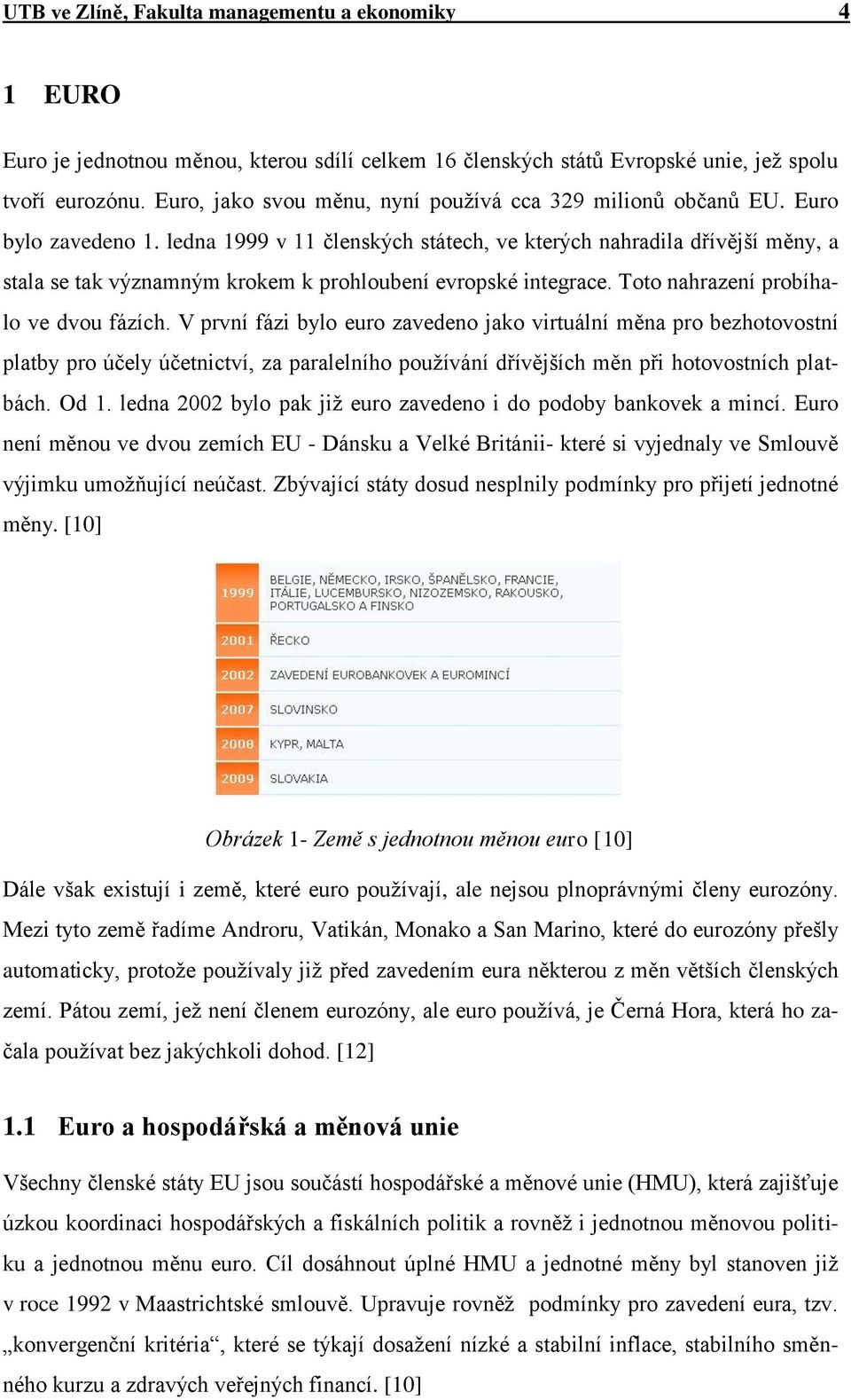 ledna 1999 v 11 členských státech, ve kterých nahradila dřívější měny, a stala se tak významným krokem k prohloubení evropské integrace. Toto nahrazení probíhalo ve dvou fázích.