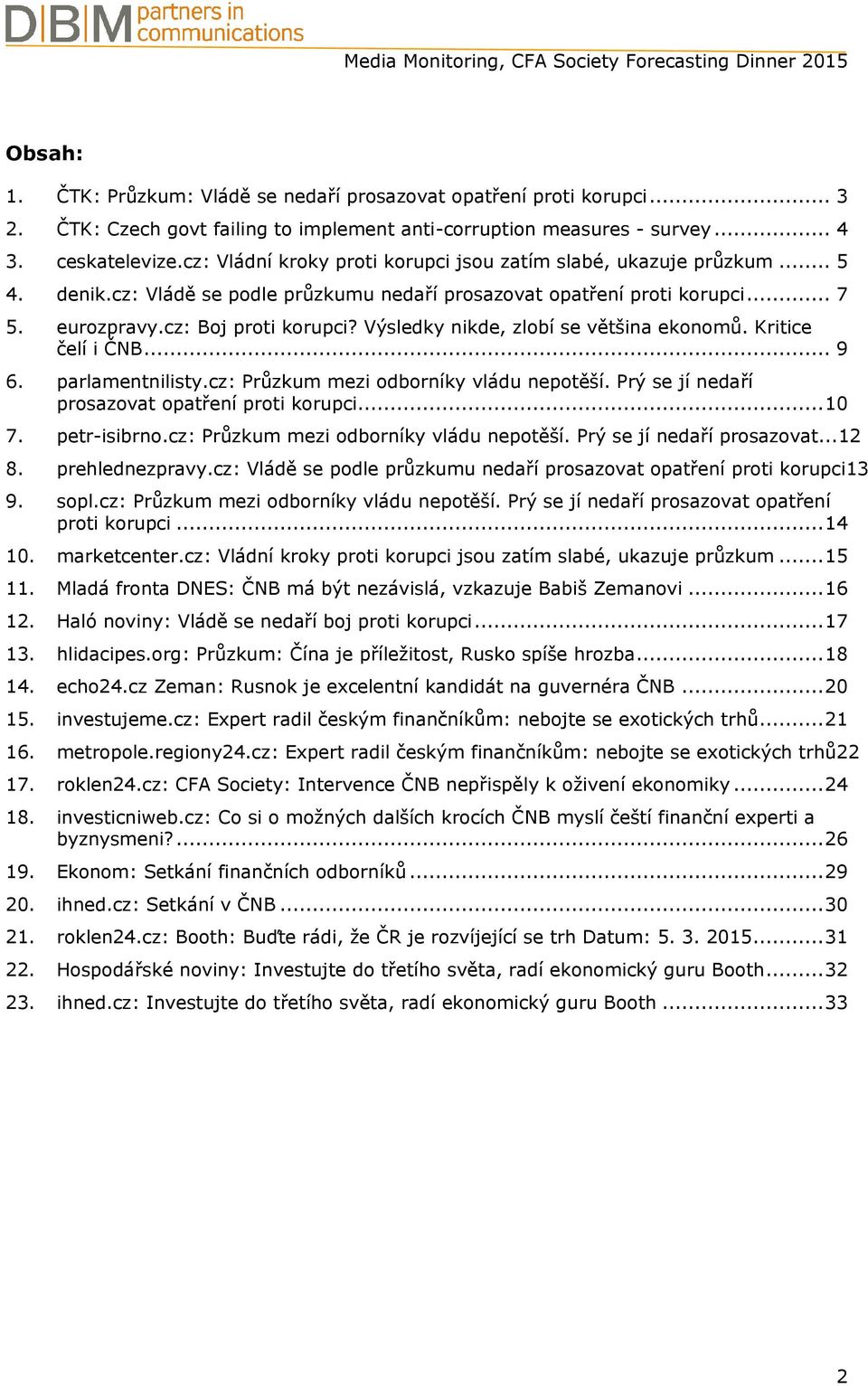 Výsledky nikde, zlobí se většina ekonomů. Kritice čelí i ČNB... 9 6. parlamentnilisty.cz: Průzkum mezi odborníky vládu nepotěší. Prý se jí nedaří prosazovat opatření proti korupci...10 7.