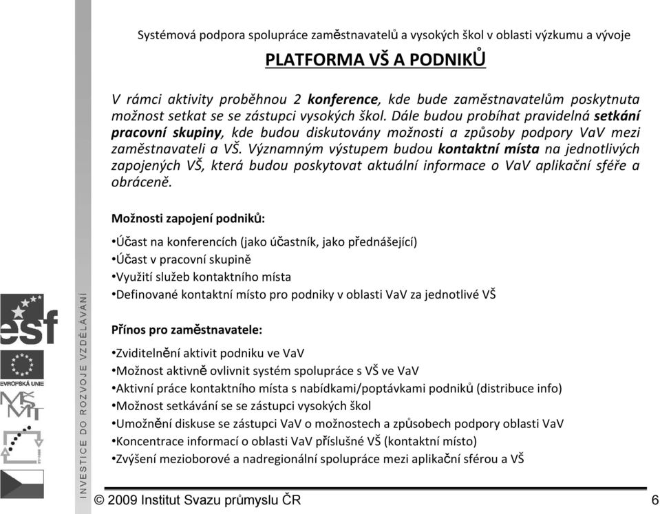 Významným výstupem budou kontaktní místa na jednotlivých zapojených VŠ, která budou poskytovat aktuální informace o VaV aplikační sféře a obráceně.