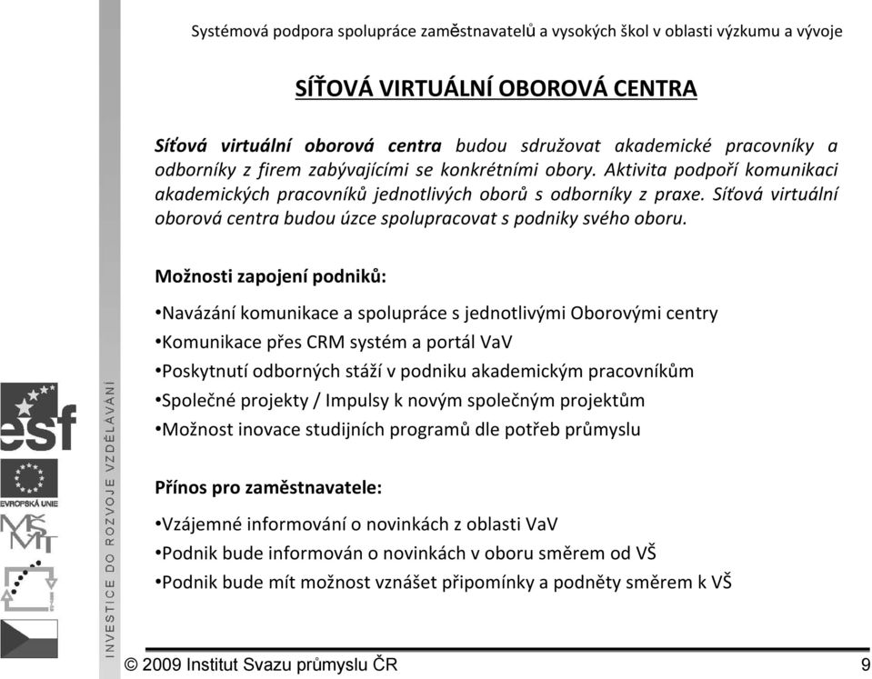 Možnosti zapojenípodniků: Navázání komunikace a spolupráce s jednotlivými Oborovými centry Komunikace přes CRM systém a portál VaV Poskytnutí odborných stáží v podniku akademickým pracovníkům