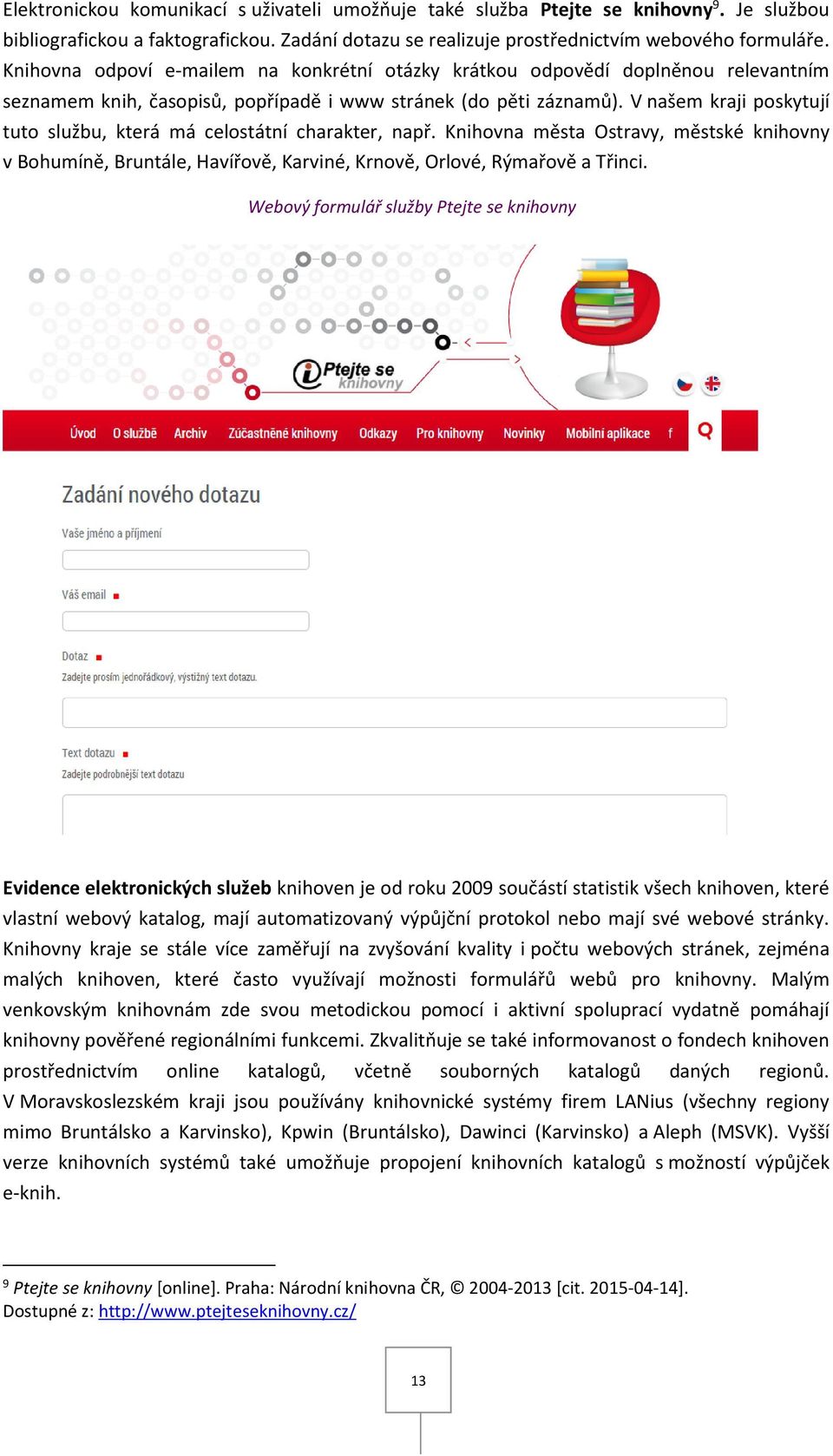 V našem kraji poskytují tuto službu, která má celostátní charakter, např. Knihovna města Ostravy, městské knihovny v Bohumíně, Bruntále, Havířově, Karviné, Krnově, Orlové, Rýmařově a Třinci.