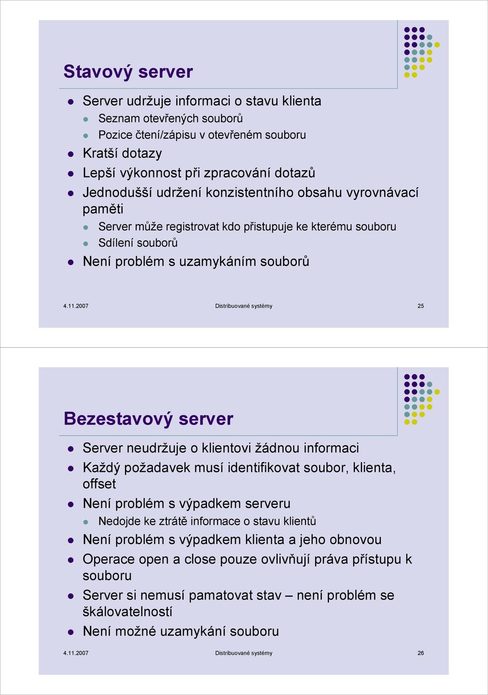 2007 Distribuované systémy 25 Bezestavový server Server neudržuje o klientovi žádnou informaci Každý požadavek musí identifikovat soubor, klienta, offset Není problém s výpadkem serveru Nedojde ke