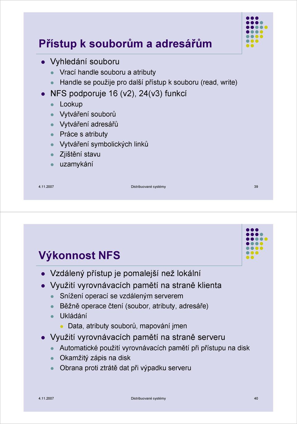 2007 Distribuované systémy 39 Výkonnost NFS Vzdálený přístup je pomalejší než lokální Využití vyrovnávacích pamětí na straně klienta Snížení operací se vzdáleným serverem Běžně operace čtení