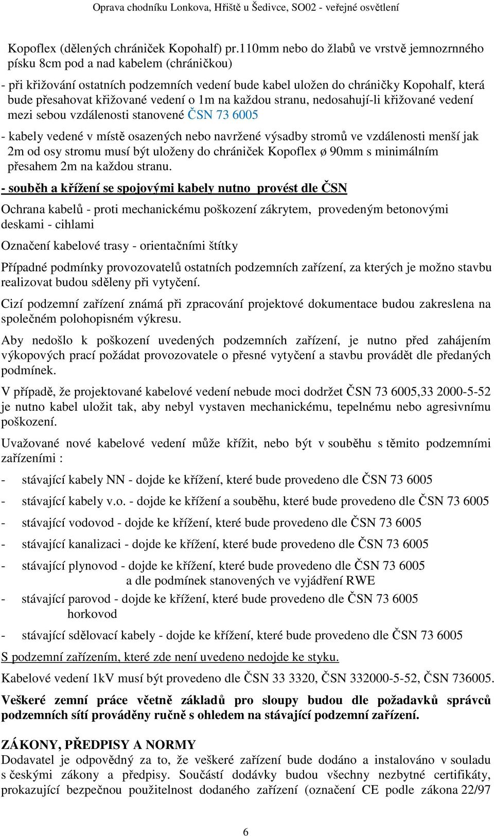 křižované vedení o 1m na každou stranu, nedosahují-li křižované vedení mezi sebou vzdálenosti stanovené ČSN 73 6005 - kabely vedené v místě osazených nebo navržené výsadby stromů ve vzdálenosti menší