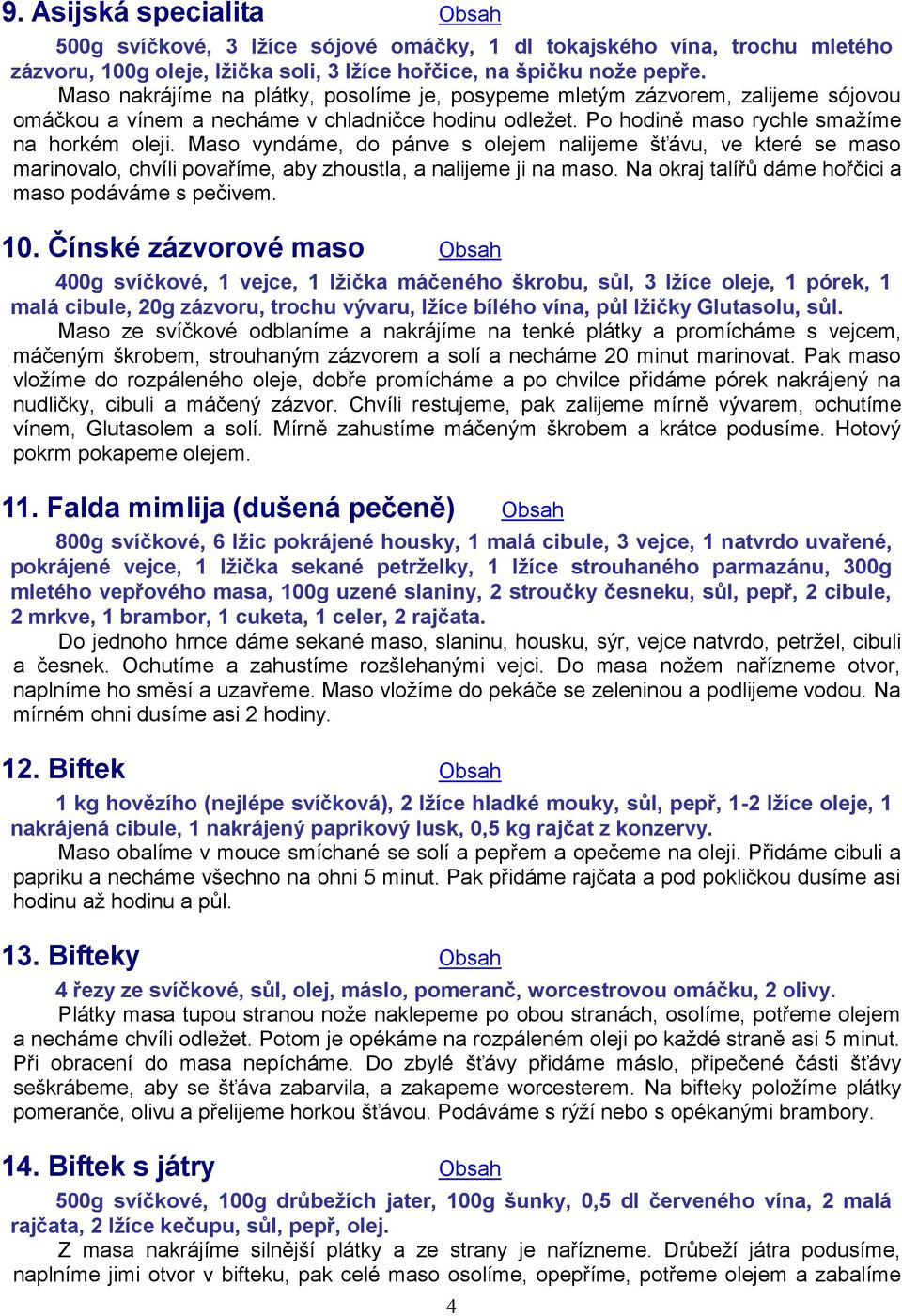 Maso vyndáme, do pánve s olejem nalijeme šťávu, ve které se maso marinovalo, chvíli povaříme, aby zhoustla, a nalijeme ji na maso. Na okraj talířů dáme hořčici a maso podáváme s pečivem. 10.