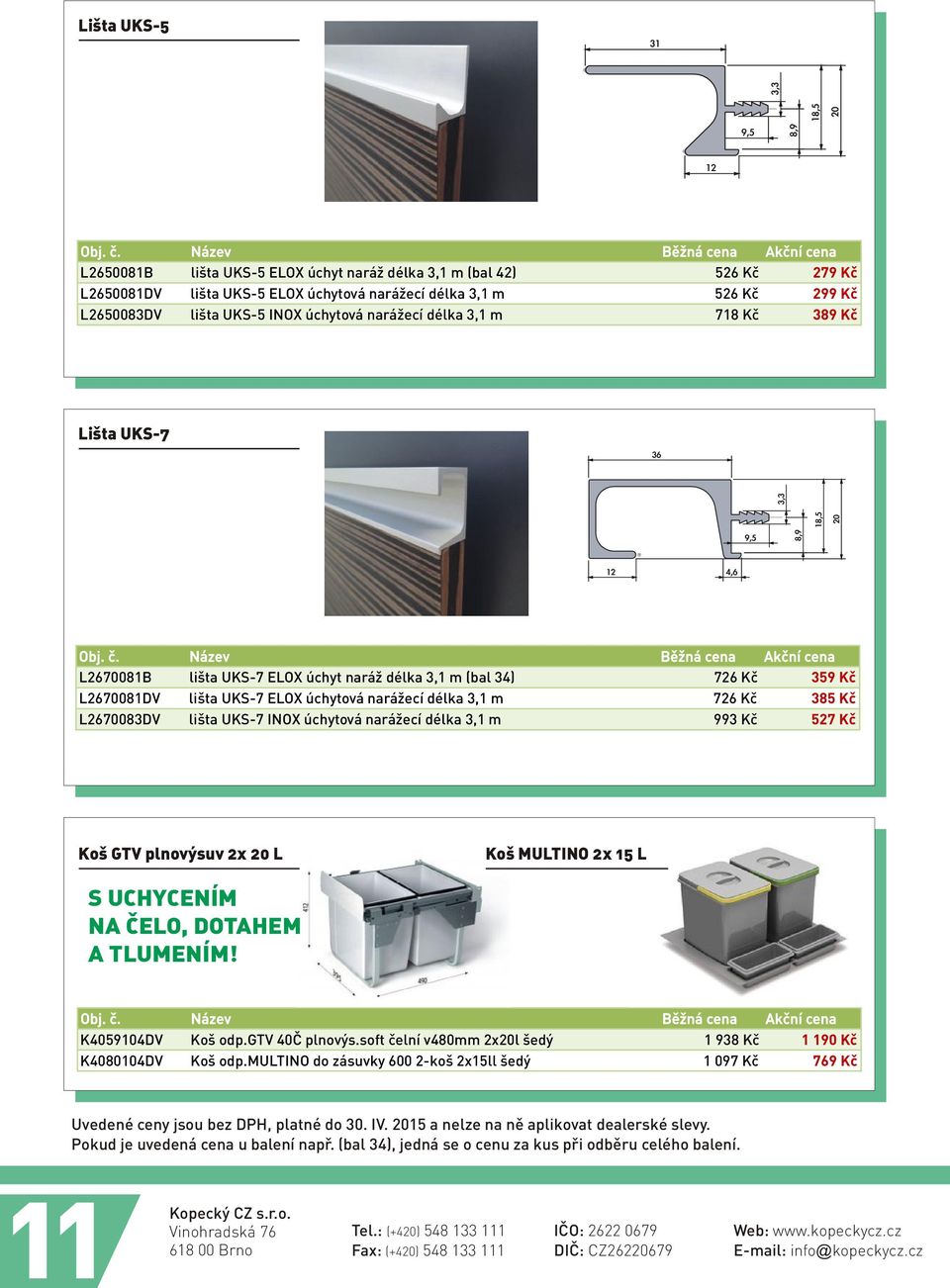 L2670083DV lišta UKS-7 INOX úchytová narážecí délka 3,1 m 993 Kè 527 Kè Koš GTV plnovýsuv 2x 20 L Koš MULTINO 2x 15 L S UCHYCENÍM NA ÈELO, DOTAHEM A TLUMENÍM! K4059104DV Koš odp.gtv 40È plnovýs.