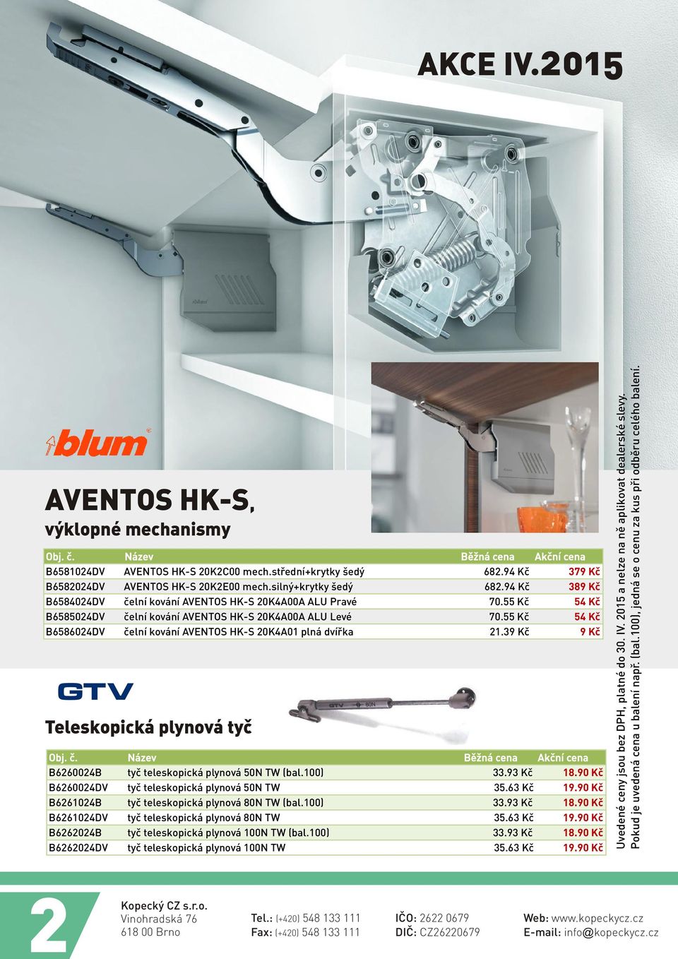 55 Kè 54 Kè B6586024DV èelní kování AVENTOS HK-S 20K4A01 plná dvíøka 21.39 Kè 9 Kè Teleskopická plynová tyè B6260024B tyè teleskopická plynová 50N TW (bal.100) 33.93 Kè 18.